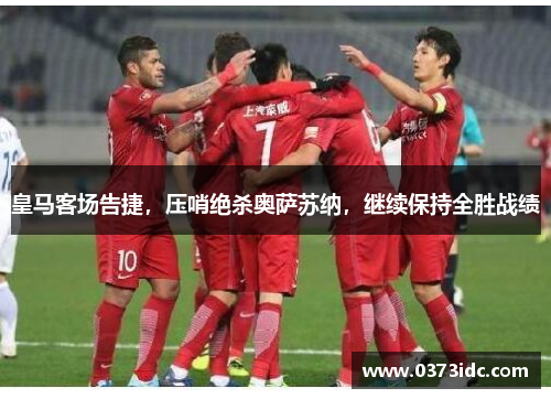 皇马客场告捷，压哨绝杀奥萨苏纳，继续保持全胜战绩