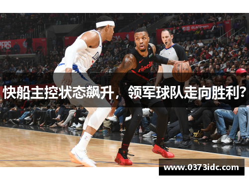 快船主控状态飙升，领军球队走向胜利？