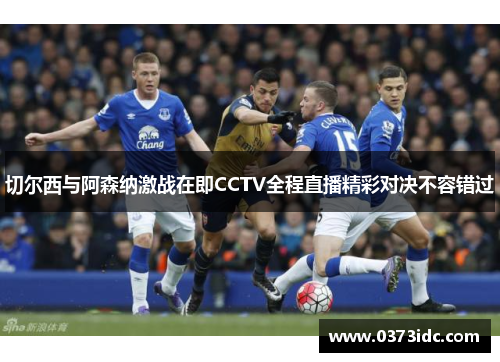 切尔西与阿森纳激战在即CCTV全程直播精彩对决不容错过
