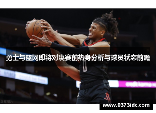 勇士与篮网即将对决赛前热身分析与球员状态前瞻