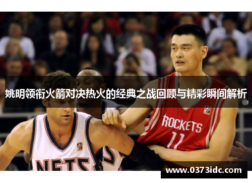 姚明领衔火箭对决热火的经典之战回顾与精彩瞬间解析