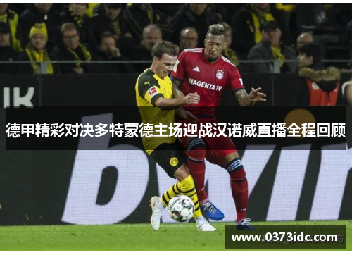 德甲精彩对决多特蒙德主场迎战汉诺威直播全程回顾