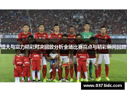 恒大与富力精彩对决回放分析全场比赛亮点与精彩瞬间回顾