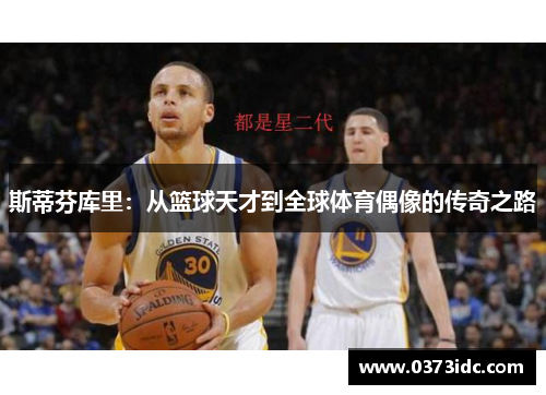 斯蒂芬库里：从篮球天才到全球体育偶像的传奇之路