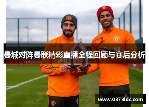 曼城对阵曼联精彩直播全程回顾与赛后分析