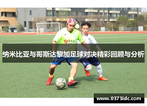 纳米比亚与哥斯达黎加足球对决精彩回顾与分析