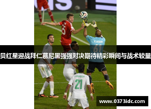 贝红星迎战拜仁慕尼黑强强对决期待精彩瞬间与战术较量