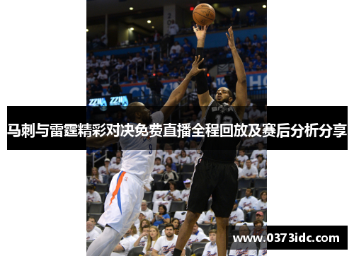 马刺与雷霆精彩对决免费直播全程回放及赛后分析分享
