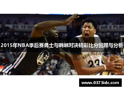 2015年NBA季后赛勇士与鹈鹕对决精彩比分回顾与分析