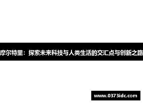 摩尔特里：探索未来科技与人类生活的交汇点与创新之路