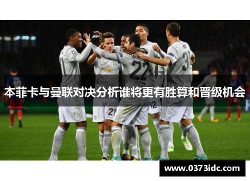 本菲卡与曼联对决分析谁将更有胜算和晋级机会