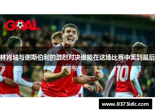 林肯城与谢斯伯利的激烈对决谁能在这场比赛中笑到最后