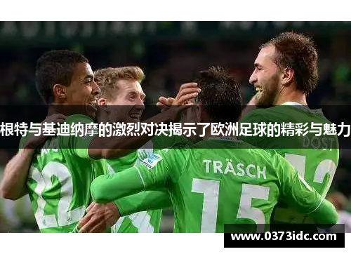 根特与基迪纳摩的激烈对决揭示了欧洲足球的精彩与魅力