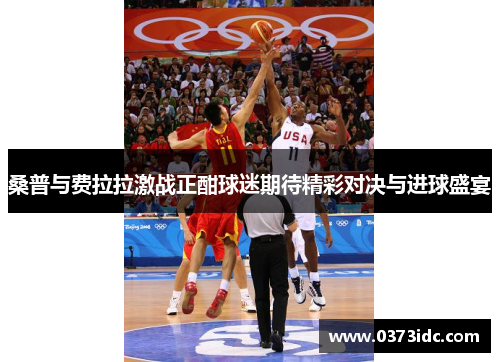 桑普与费拉拉激战正酣球迷期待精彩对决与进球盛宴