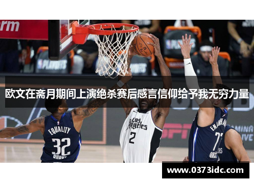 欧文在斋月期间上演绝杀赛后感言信仰给予我无穷力量
