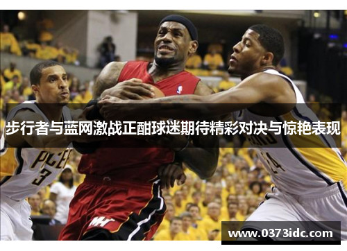 步行者与蓝网激战正酣球迷期待精彩对决与惊艳表现