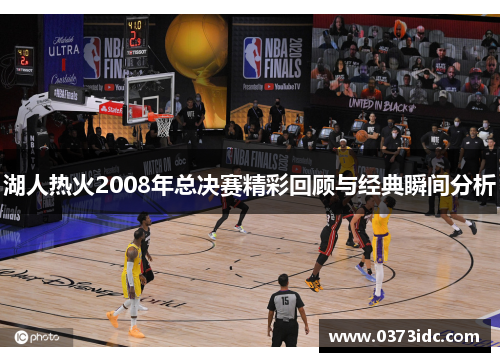 湖人热火2008年总决赛精彩回顾与经典瞬间分析
