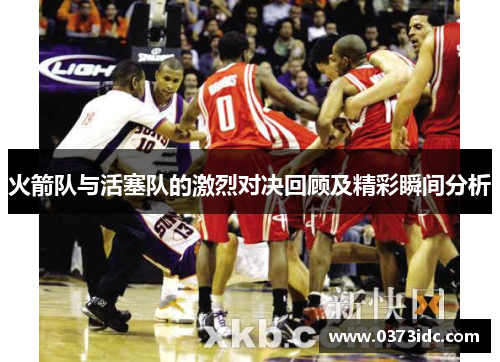 火箭队与活塞队的激烈对决回顾及精彩瞬间分析