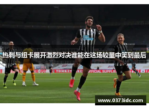 热刺与纽卡展开激烈对决谁能在这场较量中笑到最后