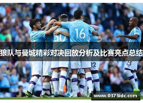 狼队与曼城精彩对决回放分析及比赛亮点总结