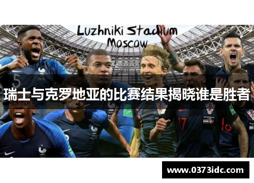 瑞士与克罗地亚的比赛结果揭晓谁是胜者