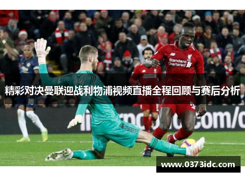 精彩对决曼联迎战利物浦视频直播全程回顾与赛后分析