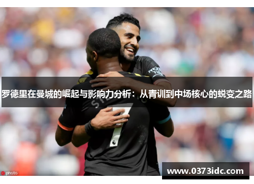 罗德里在曼城的崛起与影响力分析：从青训到中场核心的蜕变之路