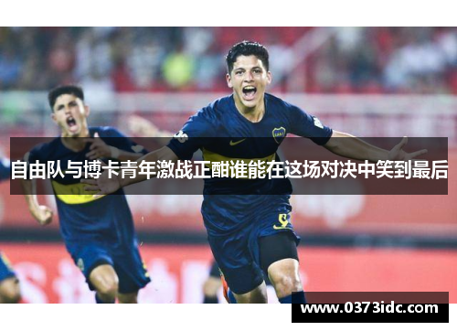 自由队与博卡青年激战正酣谁能在这场对决中笑到最后